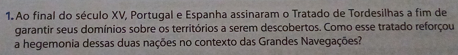 Ao final do século XV, Portugal e Espanha assinaram o Tratado de Tordesilhas a fim de 
garantir seus domínios sobre os territórios a serem descobertos. Como esse tratado reforçou 
a hegemonia dessas duas nações no contexto das Grandes Navegações?