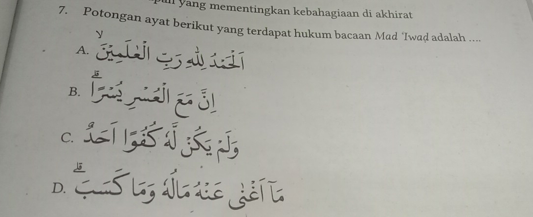 ul yang mementingkan kebahagiaan di akhirat
7. Potongan ayat berikut yang terdapat hukum bacaan Mad ‘Iwad adalah ....
* c c
B L
C. L