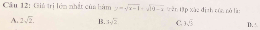 Giá trị lớn nhất của hàm y=sqrt(x-1)+sqrt(10-x) trên tập xác định của nó là:
A. 2sqrt(2). B. 3sqrt(2). C. 3sqrt(3). D. 5.