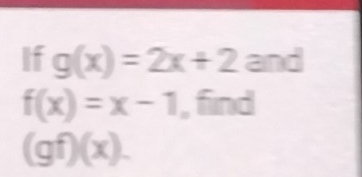 If g(x)=2x+2 an d
f(x)=x-1 , find
(gf)(x).