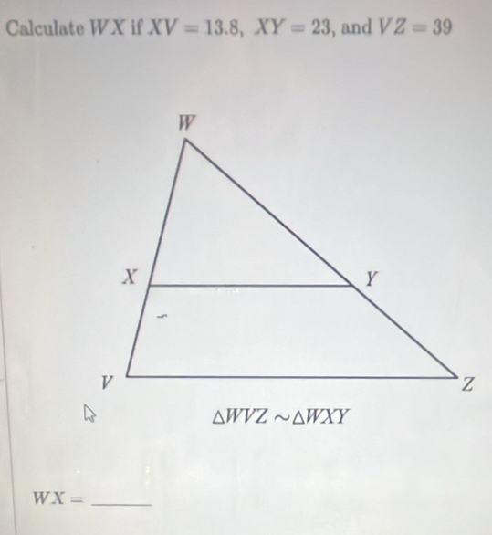 Calculate WX if XV=13.8, XY=23 , and VZ=39
△ WVZsim △ WXY
WX= _