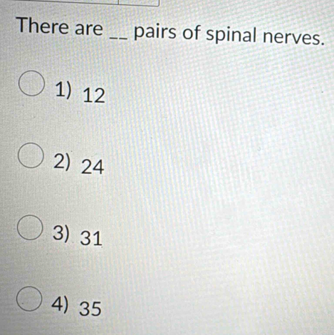 There are _pairs of spinal nerves.
1) 12
2) 24
3) 31
4) 35