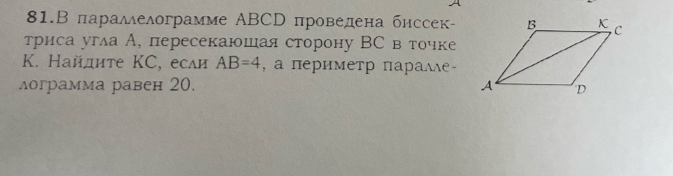 81.В параллелограмме ΑBCD проведена бнссек- 
триса угла А, пересекаюшая сторону ВС в точке 
K. Найдите ΚС, если AB=4 , а πериметр πаралле 
лограмма равен 20.