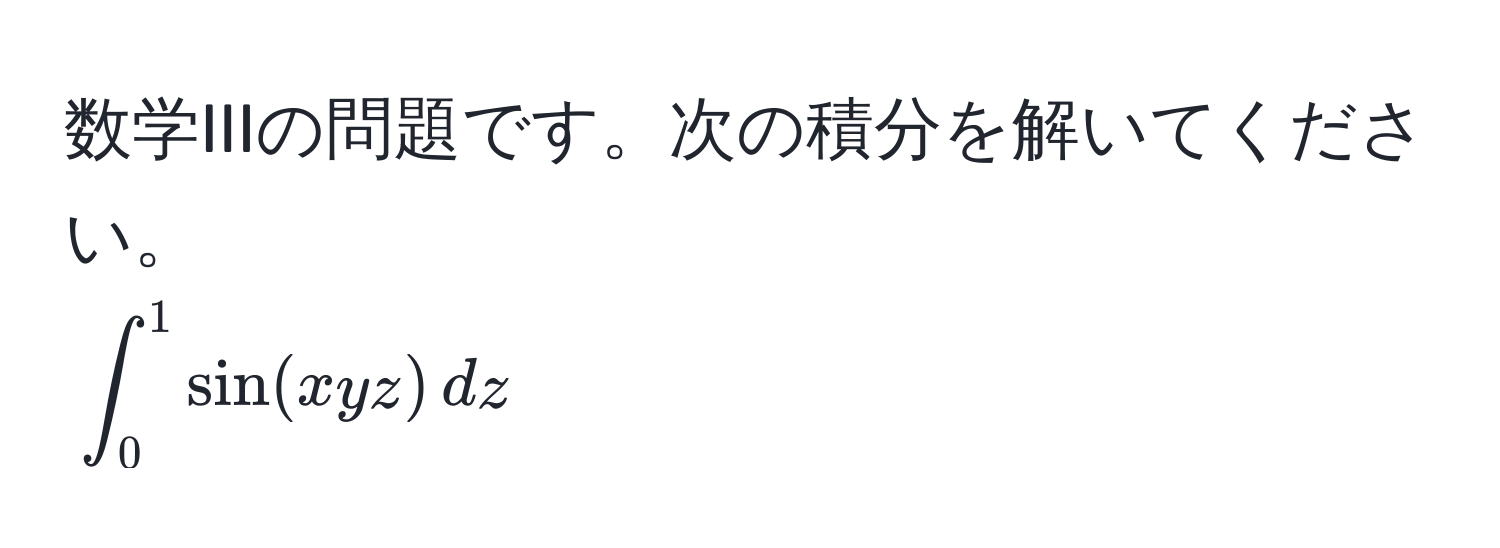 数学IIIの問題です。次の積分を解いてください。  
(∈t_0^1 sin(xyz) , dz)