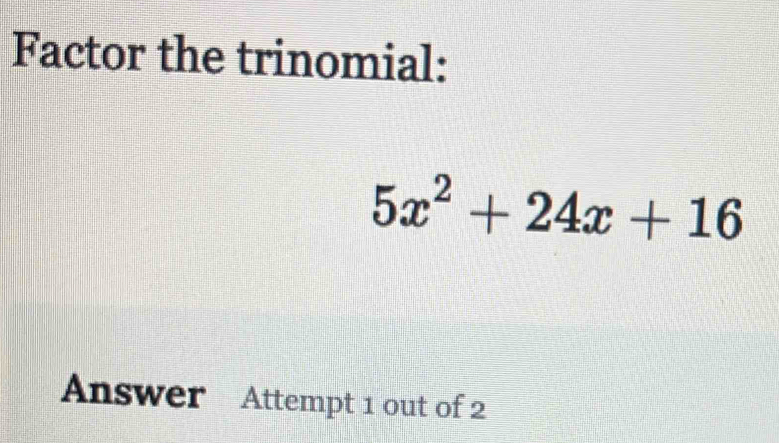 Factor the trinomial:
5x^2+24x+16
Answer Attempt 1 out of 2