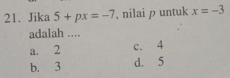 Jika 5+px=-7 , nilai p untuk x=-3
adalah ....
a. 2 c. 4
b. 3
d. 5