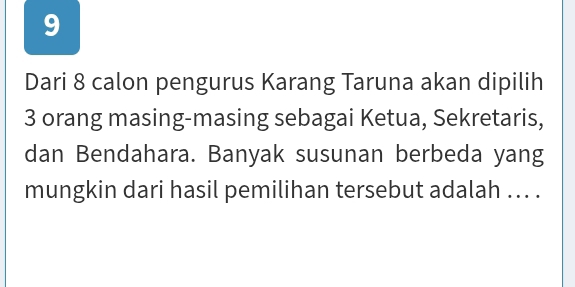 Dari 8 calon pengurus Karang Taruna akan dipilih
3 orang masing-masing sebagai Ketua, Sekretaris, 
dan Bendahara. Banyak susunan berbeda yang 
mungkin dari hasil pemilihan tersebut adalah ... .