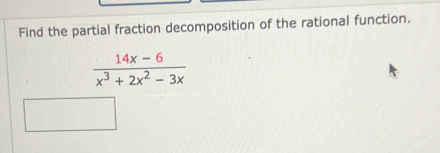 Find the partial fraction decomposition of the rational function.
 (14x-6)/x^3+2x^2-3x 