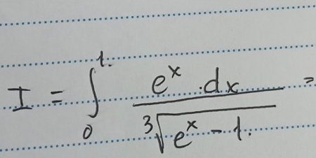 I=∈t _0^(1frac e^x)dxsqrt[3](e^x-1)