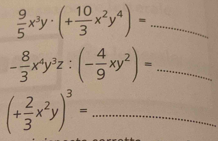  9/5 x^3y· (+ 10/3 x^2y^4)=
- 8/3 x^4y^3z:(- 4/9 xy^2)= _
_ (+ 2/3 x^2y)^3=