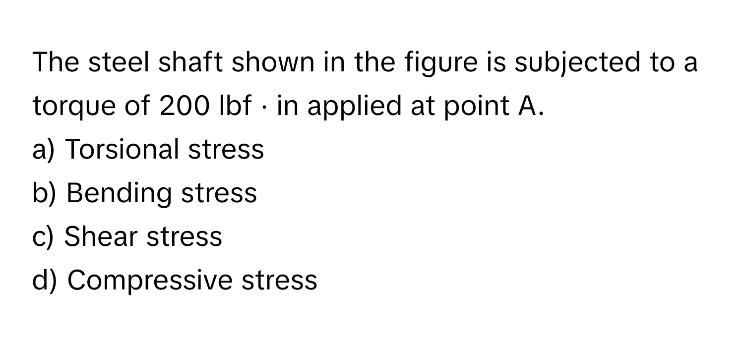 Solved: The steel shaft shown in the figure is subjected to a torque of ...