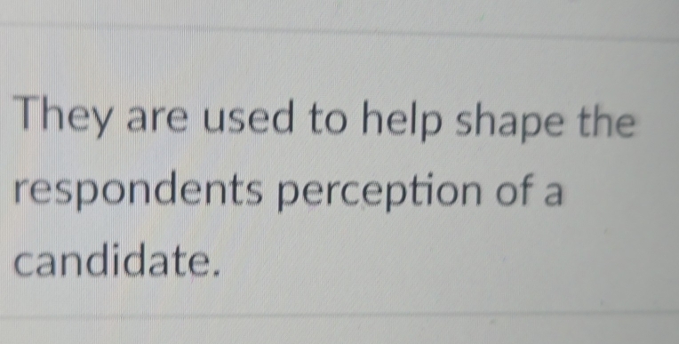 They are used to help shape the 
respondents perception of a 
candidate.