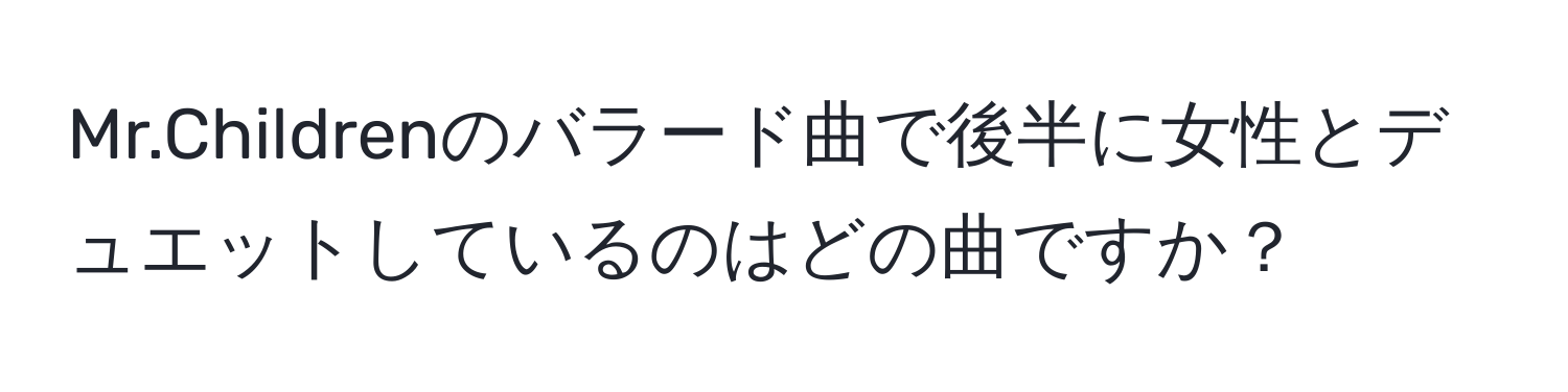 Mr.Childrenのバラード曲で後半に女性とデュエットしているのはどの曲ですか？