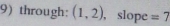 through: (1,2) , slope =7