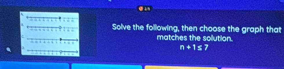 Solve the following, then choose the graph that 
matches the solution.
n+1≤ 7