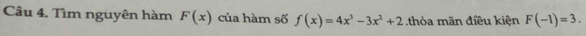 Tìm nguyên hàm F(x) của hàm số f(x)=4x^3-3x^2+2 thỏa mãn điều kiện F(-1)=3.