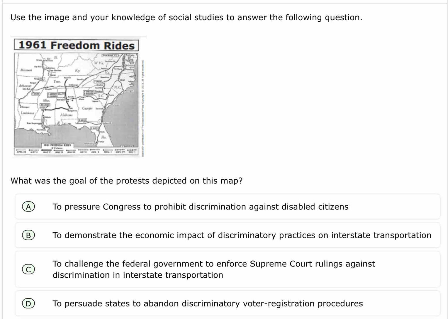 Use the image and your knowledge of social studies to answer the following question.
What was the goal of the protests depicted on this map?
A To pressure Congress to prohibit discrimination against disabled citizens
B To demonstrate the economic impact of discriminatory practices on interstate transportation
To challenge the federal government to enforce Supreme Court rulings against
discrimination in interstate transportation
To persuade states to abandon discriminatory voter-registration procedures