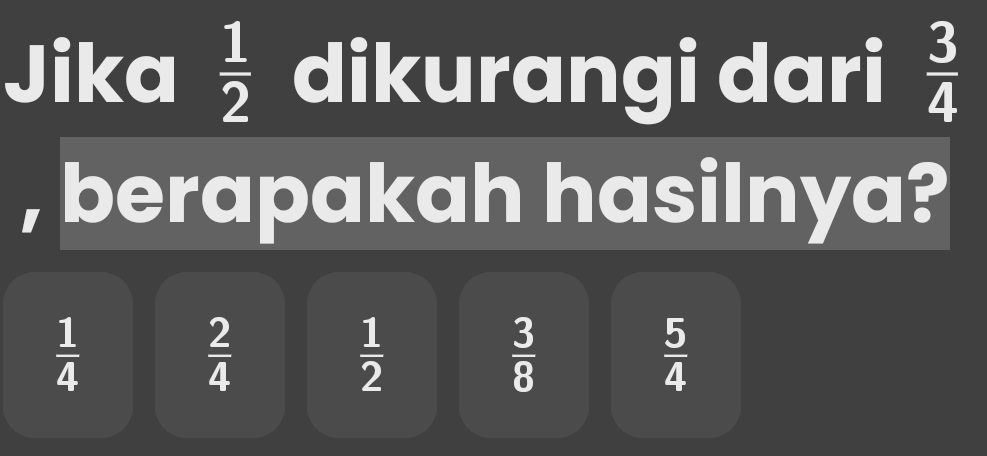 Jika  1/2  dikurangi dari  3/4 
berapakah hasiInya?
 1/4 
 2/4 
 1/2 
 3/8 
 5/4 