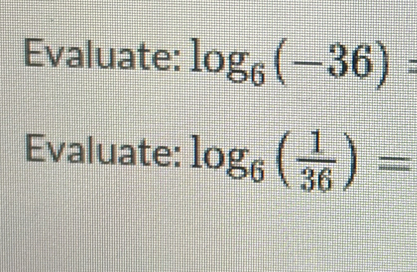 Evaluate: log _6(-36)=
Evaluate: log _6( 1/36 )=