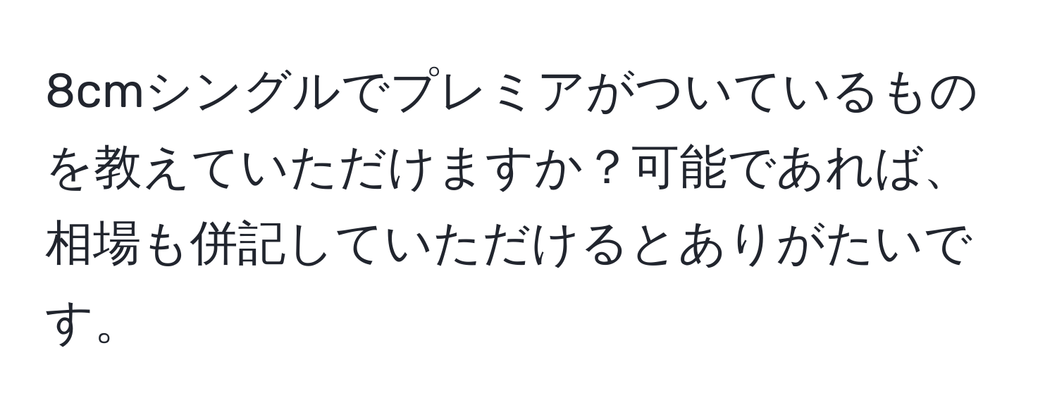 8cmシングルでプレミアがついているものを教えていただけますか？可能であれば、相場も併記していただけるとありがたいです。