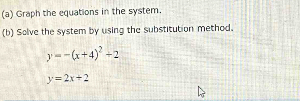 Graph the equations in the system.
(b) Solve the system by using the substitution method.
y=-(x+4)^2+2
y=2x+2