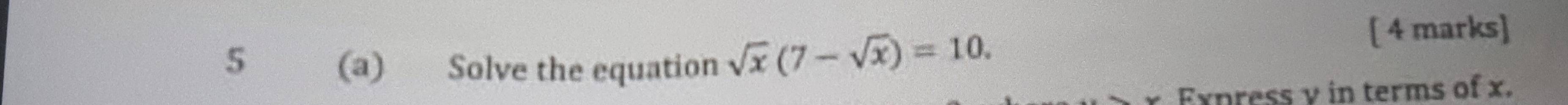 5 (a) Solve the equation sqrt(x)(7-sqrt(x))=10. 
[ 4 marks] 
Express v in terms of x.