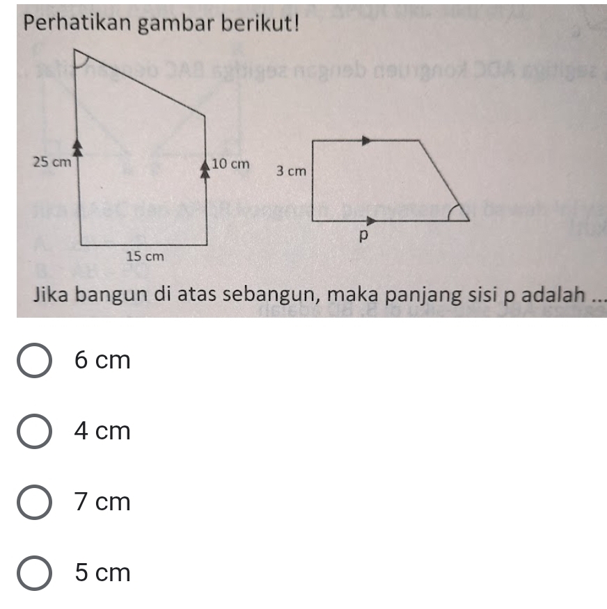 Perhatikan gambar berikut!
Jika bangun di atas sebangun, maka panjang sisi p adalah ...
6 cm
4 cm
7 cm
5 cm