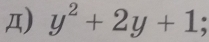 Д) y^2+2y+1