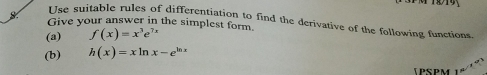 Use suitable rules of differentiation to find the derivative of the following functions. 
Give your answer in the simplest form. 
(a) f(x)=x^3e^(7x)
(b) h(x)=xln x-e^(ln x)