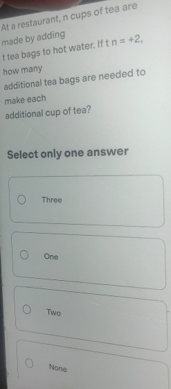 Solved: At a restaurant, n cups of tea are made by adding t tea bags to ...