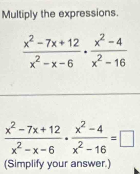 Multiply the expressions.
 (x^2-7x+12)/x^2-x-6 ·  (x^2-4)/x^2-16 =□
(Simplify your answer.)