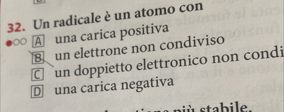 Un radicale è un atomo con
A una carica positiva
B un elettrone non condiviso
C un doppietto elettronico non condi
D una carica negativa
stabile.