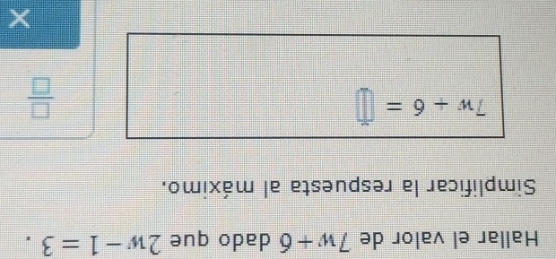 Hallar el valor de 7w+6 dado que 2w-1=3. 
Simplificar la respuesta al máximo.
7w+6=□
 □ /□   
×