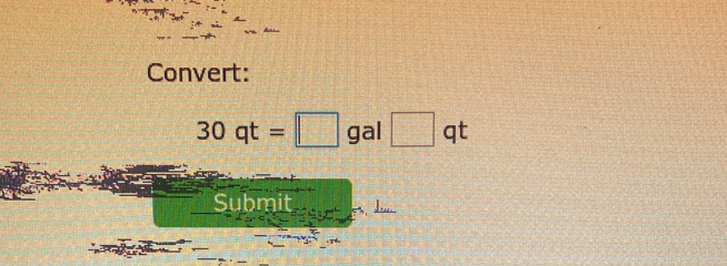 Convert:
30qt=□ gal□ qt
Submit ,.,,