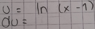 U=ln (x-1)
du=