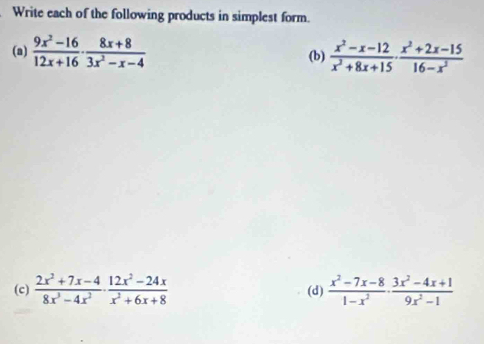 Write each of the following products in simplest form. 
(a)  (9x^2-16)/12x+16 ·  (8x+8)/3x^2-x-4  (b)  (x^2-x-12)/x^2+8x+15 ·  (x^2+2x-15)/16-x^2 
(c)  (2x^2+7x-4)/8x^3-4x^2 ·  (12x^2-24x)/x^2+6x+8  (d)  (x^2-7x-8)/1-x^2 ·  (3x^2-4x+1)/9x^2-1 