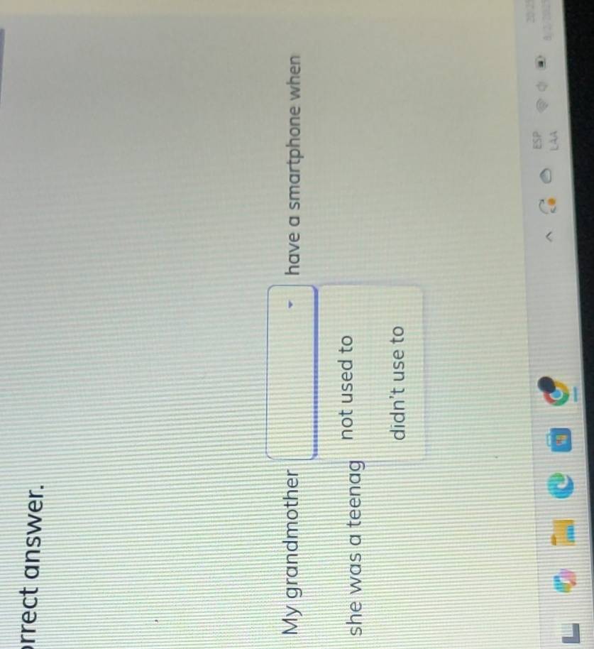 rrect answer.
My grandmother have a smartphone when
she was a teenag not used to
didn't use to
-