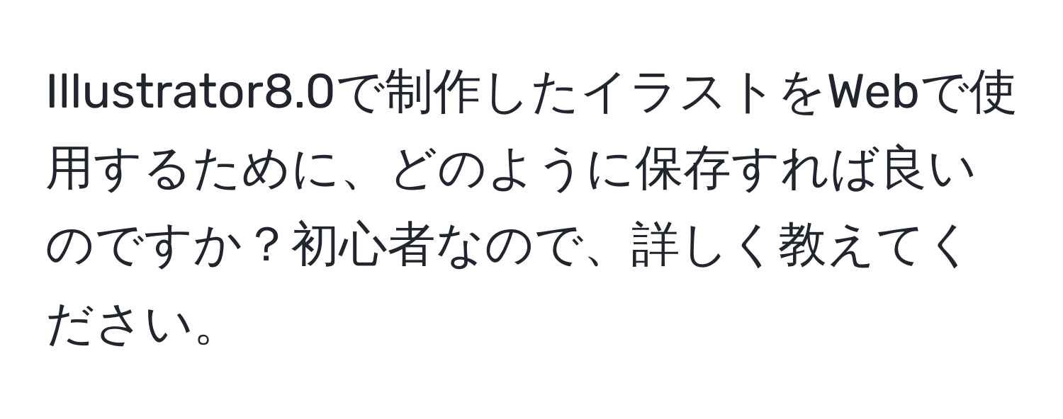 Illustrator8.0で制作したイラストをWebで使用するために、どのように保存すれば良いのですか？初心者なので、詳しく教えてください。