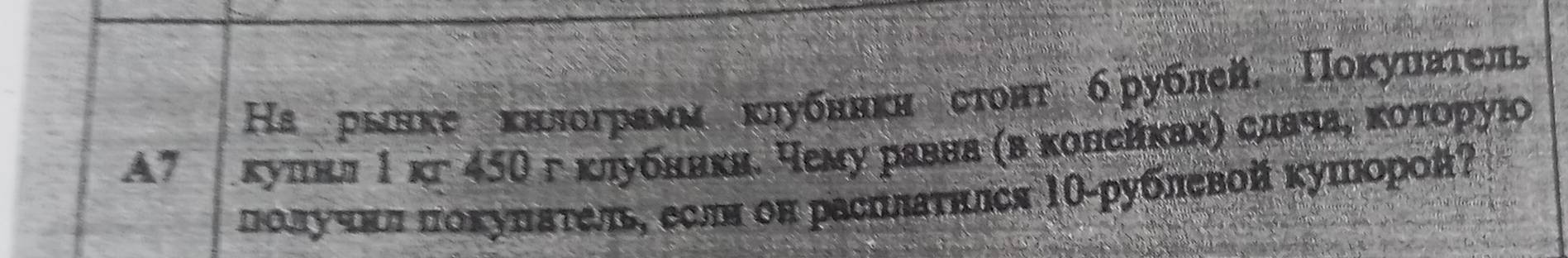 Ηа рынке κнлограмм кιубнвкн стонт брублей. Поκуиаτель 
A7 ∫ κуπнл 1 кг 45Ο г κлубнвкв. чему равна (в κолейκахη слвчаς κοτοруюо 
πолучκл πоκуπατель, есля он расплаτклся 10 -рублевοй κушорοй?