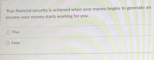 True financial security is achieved when your money begins to generate an
income-your money starts working for you.
True
False