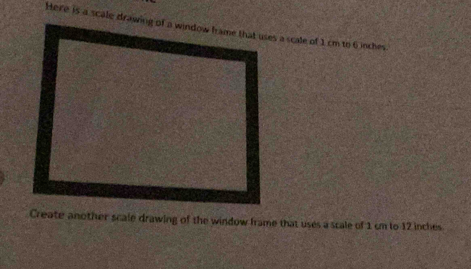 Create another scale drawing of the window frame that uses a scale of 1 cm to 12 inches