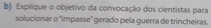 Explique o objetivo da convocação dos cientistas para 
solucionar o “impasse” gerado pela guerra de trincheiras.