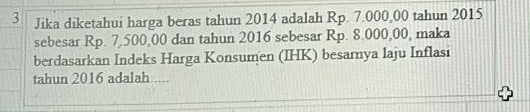 Jika diketahui harga beras tahun 2014 adalah Rp. 7.000,00 tahun 2015 
sebesar Rp. 7,500,00 dan tahun 2016 sebesar Rp. 8.000,00, maka 
berdasarkan Indeks Harga Konsumen (IHK) besarnya laju Inflasi 
tahun 2016 adalah ....