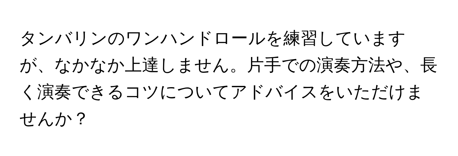 タンバリンのワンハンドロールを練習していますが、なかなか上達しません。片手での演奏方法や、長く演奏できるコツについてアドバイスをいただけませんか？