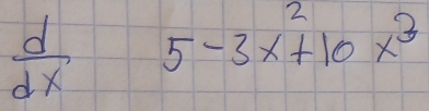  d/dx  5-3x^2+10x^3