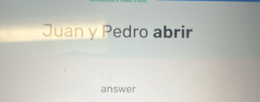 Juan y Pedro abrir 
answer