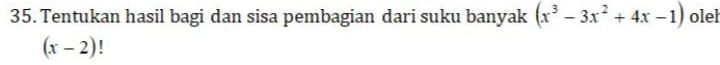 Tentukan hasil bagi dan sisa pembagian dari suku banyak (x^3-3x^2+4x-1) olel
(x-2)