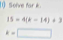 Solve for k.
15=4(k=14)+3
k=□