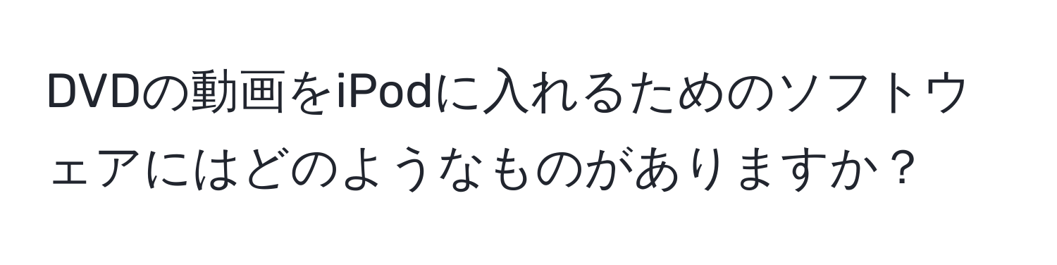 DVDの動画をiPodに入れるためのソフトウェアにはどのようなものがありますか？