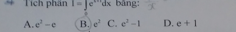 Tích phân I=∈t e^(x+1)dx bāng:
A. e^2-e B. e^2 C. e^2-1 D. e+1